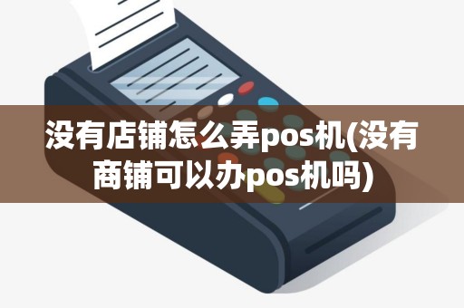 没有店铺怎么弄pos机(没有商铺可以办pos机吗)
