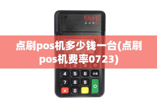 点刷pos机多少钱一台(点刷pos机费率0723)