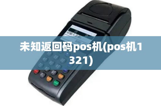未知返回码pos机(pos机1321)