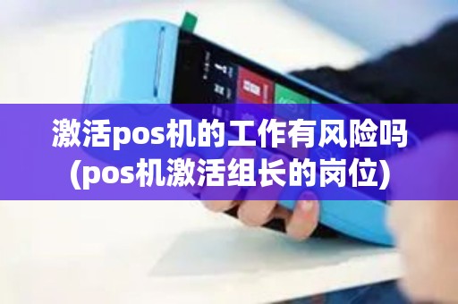 激活pos机的工作有风险吗(pos机激活组长的岗位)