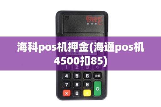海科pos机押金(海通pos机4500扣85)
