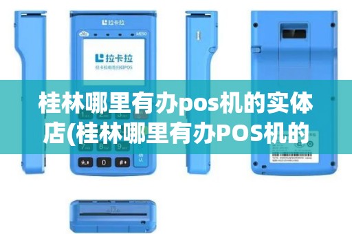 桂林哪里有办pos机的实体店(桂林哪里有办POS机的)