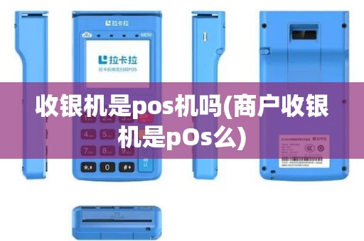 收银机是pos机吗(商户收银机是pOs么)