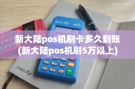 新大陆pos机刷卡多久到账(新大陆pos机刷5万以上)