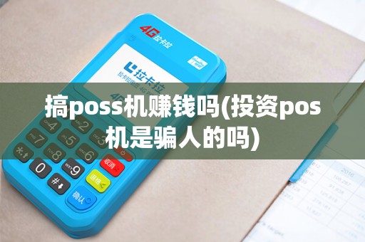 搞poss机赚钱吗(投资pos机是骗人的吗)