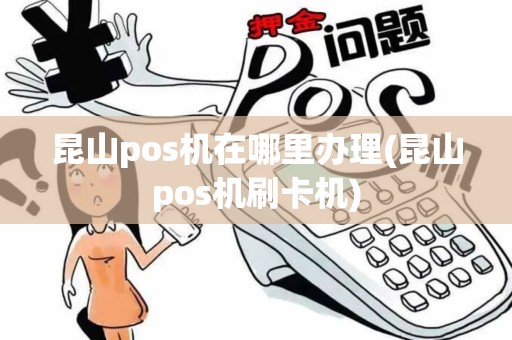 昆山pos机在哪里办理(昆山pos机刷卡机)