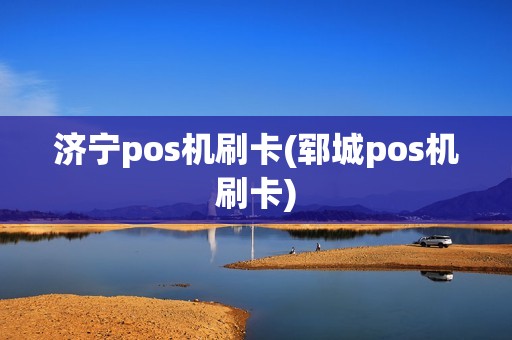 济宁pos机刷卡(郓城pos机刷卡)