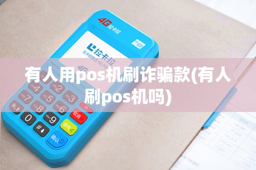 有人用pos机刷诈骗款(有人刷pos机吗)