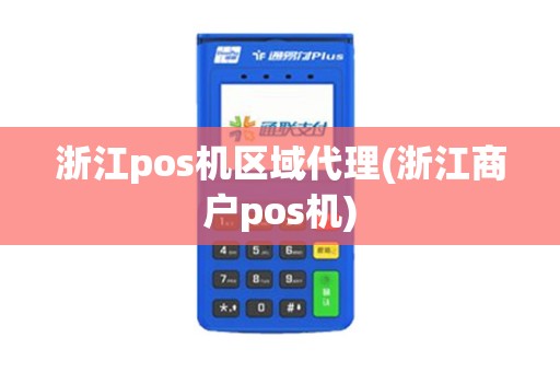 浙江pos机区域代理(浙江商户pos机)