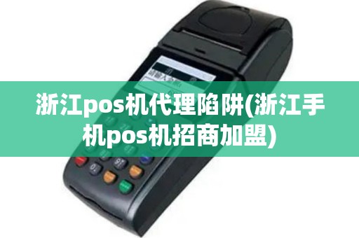 浙江pos机代理陷阱(浙江手机pos机招商加盟)