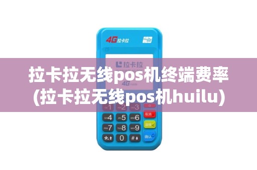 拉卡拉无线pos机终端费率(拉卡拉无线pos机huilu)