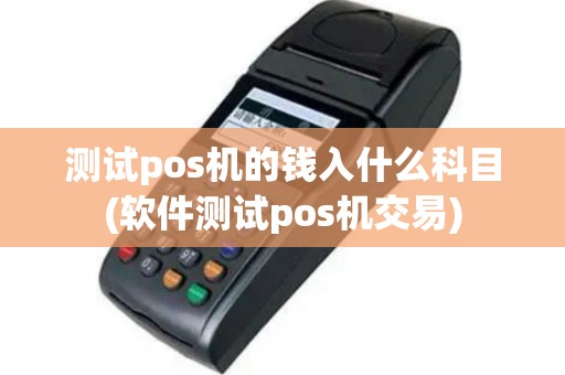 测试pos机的钱入什么科目(软件测试pos机交易)