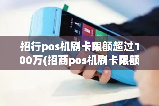 招行pos机刷卡限额超过100万(招商pos机刷卡限额)