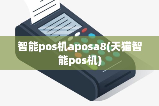智能pos机aposa8(天猫智能pos机)