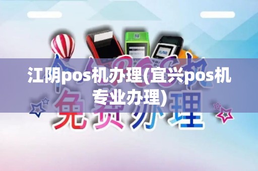 江阴pos机办理(宜兴pos机专业办理)