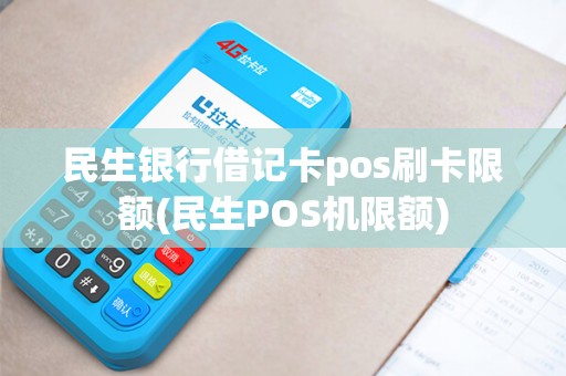 民生银行借记卡pos刷卡限额(民生POS机限额)