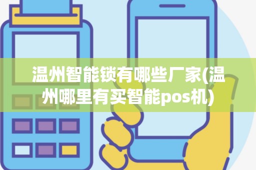 温州智能锁有哪些厂家(温州哪里有买智能pos机)