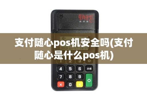 支付随心pos机安全吗(支付随心是什么pos机)