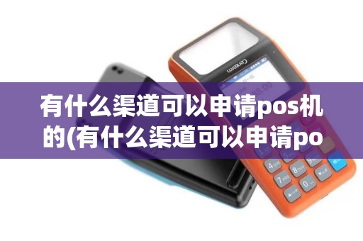 有什么渠道可以申请pos机的(有什么渠道可以申请pos机)