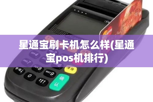 星通宝刷卡机怎么样(星通宝pos机排行)