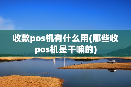 收款pos机有什么用(那些收pos机是干嘛的)