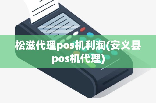 松滋代理pos机利润(安义县pos机代理)