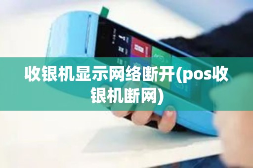 收银机显示网络断开(pos收银机断网)
