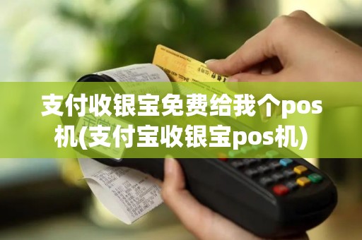 支付收银宝免费给我个pos机(支付宝收银宝pos机)