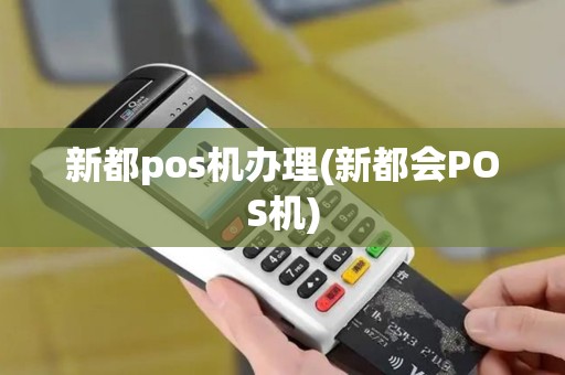 新都pos机办理(新都会POS机)