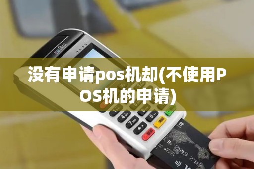 没有申请pos机却(不使用POS机的申请)