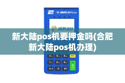 新大陆pos机要押金吗(合肥新大陆pos机办理)