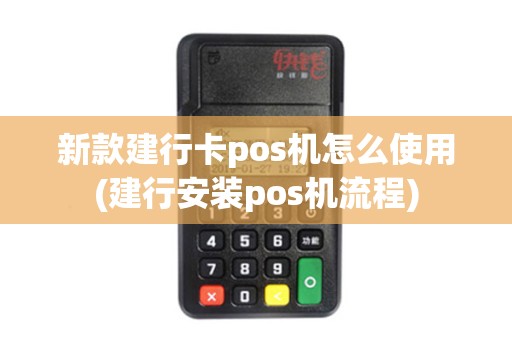 新款建行卡pos机怎么使用(建行安装pos机流程)