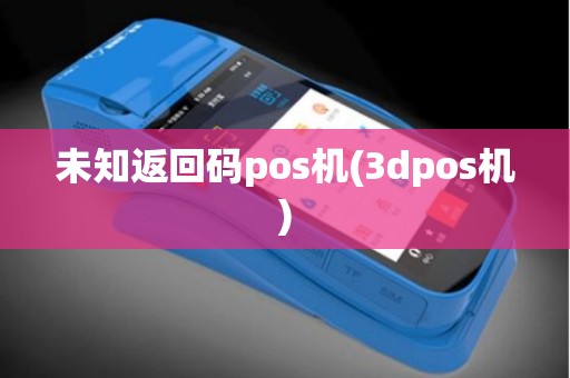 未知返回码pos机(3dpos机)