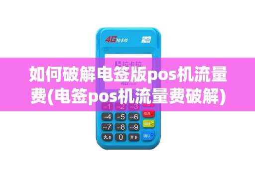 如何破解电签版pos机流量费(电签pos机流量费破解)