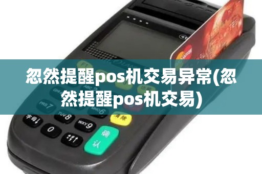 忽然提醒pos机交易异常(忽然提醒pos机交易)