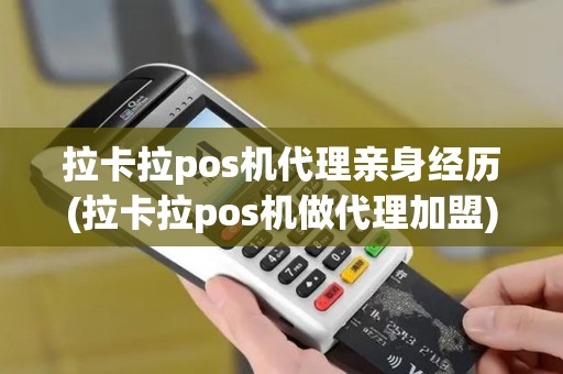 拉卡拉pos机代理亲身经历(拉卡拉pos机做代理加盟)