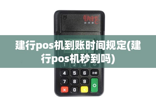 建行pos机到账时间规定(建行pos机秒到吗)