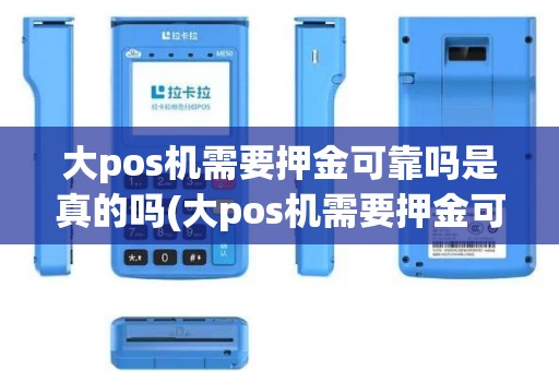 大pos机需要押金可靠吗是真的吗(大pos机需要押金可靠吗)