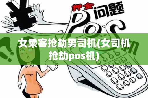 女乘客抢劫男司机(女司机抢劫pos机)