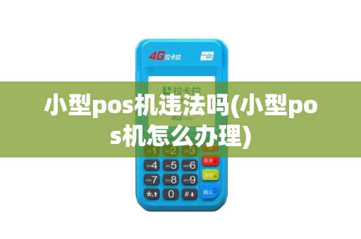 小型pos机违法吗(小型pos机怎么办理)