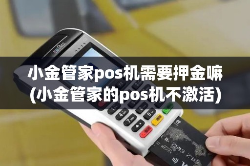 小金管家pos机需要押金嘛(小金管家的pos机不激活)