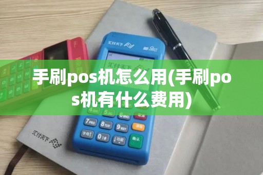 手刷pos机怎么用(手刷pos机有什么费用)