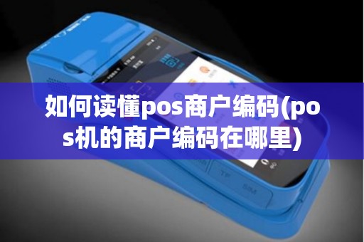 如何读懂pos商户编码(pos机的商户编码在哪里)
