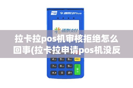 拉卡拉pos机审核拒绝怎么回事(拉卡拉申请pos机没反应)