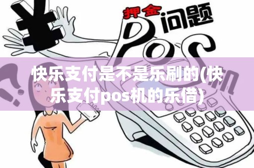 快乐支付是不是乐刷的(快乐支付pos机的乐借)
