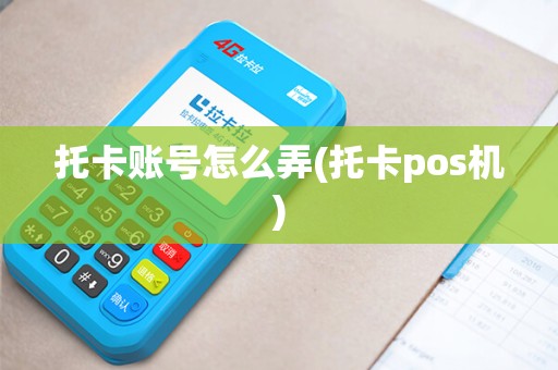 托卡账号怎么弄(托卡pos机)