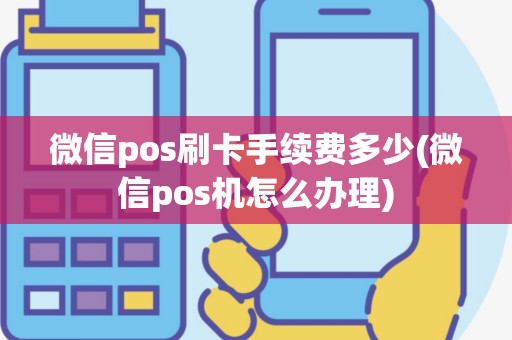 微信pos刷卡手续费多少(微信pos机怎么办理)
