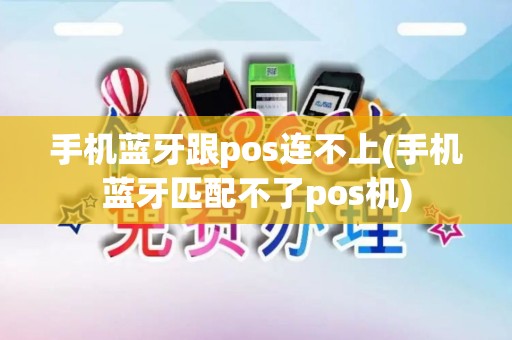 手机蓝牙跟pos连不上(手机蓝牙匹配不了pos机)