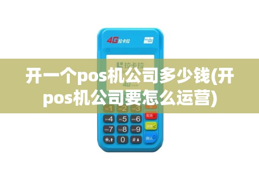 开一个pos机公司多少钱(开pos机公司要怎么运营)