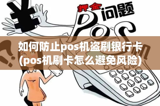 如何防止pos机盗刷银行卡(pos机刷卡怎么避免风险)